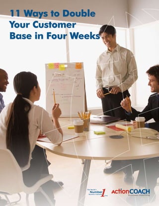 11 Ways to Double
Your Customer
Base in Four Weeks
 