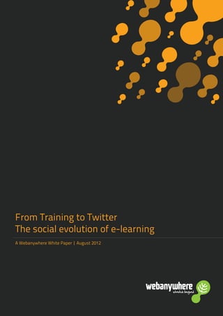 stretch beyondstretch beyond
From Training to Twitter
The social evolution of e-learning
A Webanywhere White Paper | August 2012
 