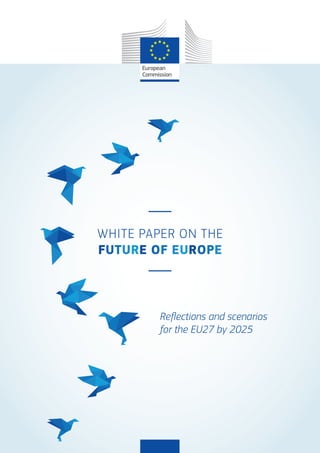 1
Reflections and scenarios
for the EU27 by 2025
WHITE PAPER ON THE
FUTURE OF EUROPE
 