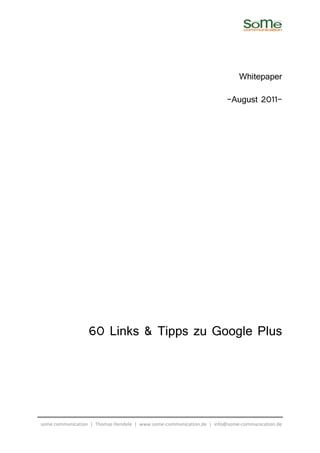 Whitepaper

                                                                       -August 2011-




                  60 Links & Tipps zu Google Plus




some communication | Thomas Hendele | www.some-communication.de | info@some-communication.de
 
