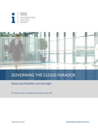 GOVERNING THE CLOUD PARADOX
Balancing Flexibility and Oversight


By Stanton Jones, Emerging Technology Analyst, ISG




www.isg-one.com
 