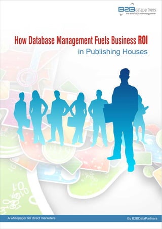 How Database Management Fuels Business ROI
                                    in Publishing Houses




A whitepaper for direct marketers                 By B2BDataPartners
 