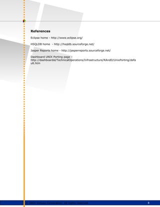 8
© 2004 Virtusa Corporation. All rights reserved.
References
Eclipse home - http://www.eclipse.org/
HSQLDB home - http://hsqldb.sourceforge.net/
Jasper Reports home - http://jasperreports.sourceforge.net/
Dashboard UNIX Porting page -
http://dashboardsl/TechnicalOperations/Infrastructure/RAndD/UnixPorting/defa
ult.htm
 
