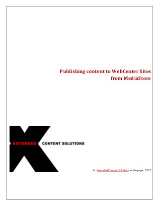 Publishing content to WebCenter Sites
from MediaStore
An Extended Content Solutions white paper, 2012
 