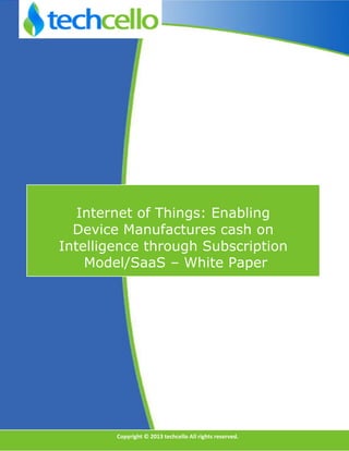 DFDF 
Internet of Things: Enabling 
Device Manufactures cash on 
Intelligence through Subscription 
Model/SaaS – White Paper 
Copyright © 2013 techcello All rights reserved.  
