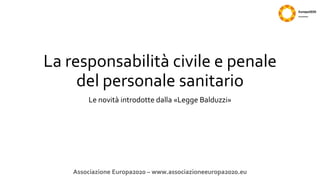 La responsabilità civile e penale
del personale sanitario
Le novità introdotte dalla «Legge Balduzzi»

Associazione Europa2020 – www.associazioneeuropa2020.eu

 