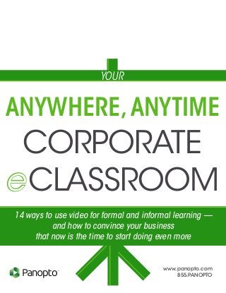 www.panopto.com
855.PANOPTO
TM
Corporate
ANywhere,Anytime
eClassroom
Your
14 ways to use video for formal and informal learning —
and how to convince your business
that now is the time to start doing even more
 