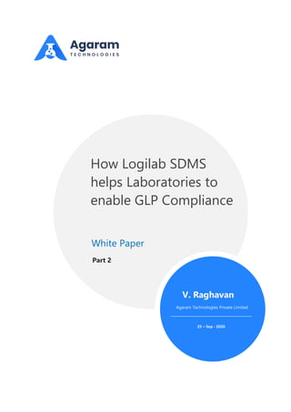 How Logilab SDMS
helps Laboratories to
enable GLP Compliance
White Paper
Agaram Technologies Private Limited
V. Raghavan
25 – Sep - 2020
Part 2
 