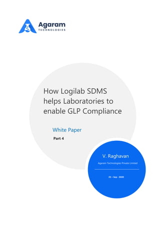 Agaram Technologies Private Limited
V. Raghavan
25 – Sep - 2020
How Logilab SDMS
helps Laboratories to
enable GLP Compliance
Part 4
White Paper
 