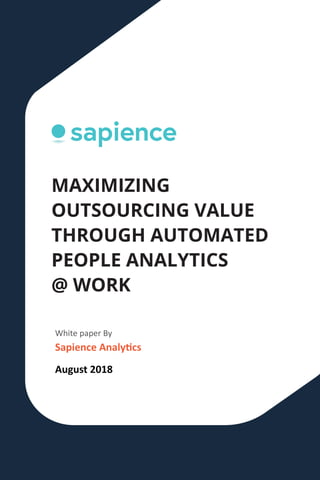 MAXIMIZING
OUTSOURCING VALUE
THROUGH AUTOMATED
PEOPLE ANALYTICS
@ WORK
White paper By
Sapience Analy�cs
August 2018
 