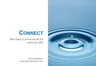 1
Nine ways to communicate the
value you offer
CONNECT
Patricia McMillan
www.patriciamcmillan.com
 