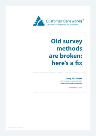 © Customer Carewords
Old survey
methods
are broken:
here’s a fix
Gerry McGovern
gerry@customercarewords.com
www.customercarewords.com
November 01, 2010
 
............................................................
............................................................
....................................................................
............................................................
 