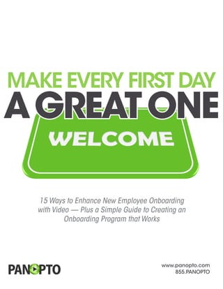 www.panopto.com
855.PANOPTO
TM
Make Every First Day
AGreatOne
15 Ways to Enhance New Employee Onboarding
with Video — Plus a Simple Guide to Creating an
Onboarding Program that Works
 