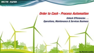 Order to Cash - Process Automation Unlock Efficiencies…. Operations, Maintenance & Services Business 
WHITE PAPER 
1  