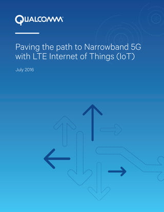 Paving the path to Narrowband 5G
with LTE Internet of Things (IoT)
July 2016
 