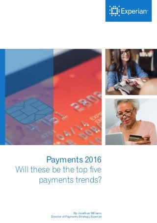 Payments 2016
Will these be the top five
payments trends?
By Jonathan Williams
Director of Payments Strategy, Experian
 