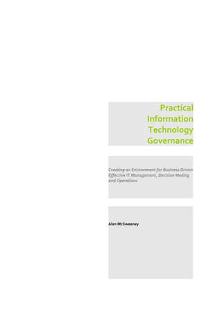 Practical
                   Information
                   Technology
                   Governance


Creating an Environment for Business Driven
Effective IT Management, Decision Making
and Operations




Alan McSweeney
 