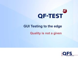 Quality is not a given
GUI Testing to the edge
 
