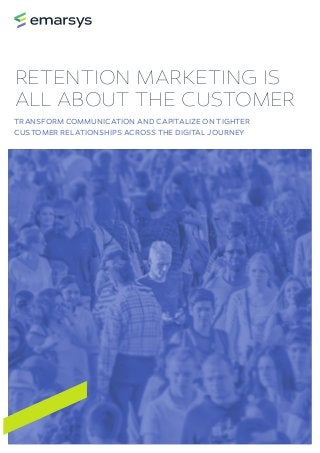 RETENTION MARKETING IS
ALL ABOUT THE CUSTOMER
TRANSFORM COMMUNICATION AND CAPITALIZE ON TIGHTER
CUSTOMER RELATIONSHIPS ACROSS THE DIGITAL JOURNEY
 