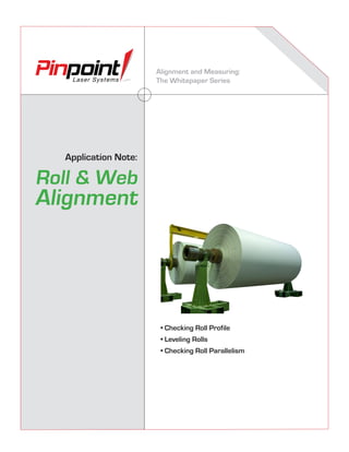 Alignment and Measuring:
The Whitepaper Series
Application Note:
Roll & Web
Alignment
• Checking Roll Profile
• Leveling Rolls
• Checking Roll Parallelism
Laser Systems
Industry Aligned
 