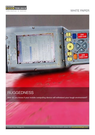WHITE PAPER




RuggEdnEss
How do you know if your mobile computing device will withstand your tough environment?




© 2009 Psion Teklogix Inc.                   For more information, please visit www.psionteklogix.com
 