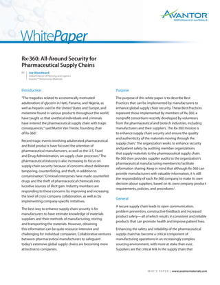 TM




                                                                                                        PERFORMANCE MATERIALS




WhitePaper
Rx-360: All-Around Security for
Pharmaceutical Supply Chains
BY:   Joe Woodward
      Global Director of Planning and Logistics,
      Avantor™ Performance Materials



Introduction                                                   Purpose
“The tragedies related to economically motivated               The purpose of this white paper is to describe Best
adulteration of glycerin in Haiti, Panama, and Nigeria, as     Practices that can be implemented by manufacturers to
well as heparin used in the United States and Europe, and      enhance global supply chain security. These Best Practices
melamine found in various products throughout the world,       represent those implemented by members of Rx-360, a
have taught us that unethical individuals and criminals        nonproﬁt consortium recently developed by volunteers
have entered the pharmaceutical supply chain with tragic       from the pharmaceutical and biotech industries, including
consequences,” said Martin Van Trieste, founding chair         manufacturers and their suppliers. The Rx-360 mission is
of Rx-360.1                                                    to enhance supply chain security and ensure the quality
                                                               and authenticity of the materials moving through the
Recent tragic events involving adulterated pharmaceutical
                                                               supply chain.3 The organization works to enhance security
and food products have focused the attention of
                                                               and patient safety by auditing member organizations
pharmaceutical manufacturers, as well as the U.S. Food
                                                               that supply materials to the pharmaceutical supply chain.
and Drug Administration, on supply chain processes.2 The
                                                               Rx-360 then provides supplier audits to the organization’s
pharmaceutical industry is also increasing its focus on
                                                               pharmaceutical manufacturing members to facilitate
supply chain security because of concerns about deliberate
                                                               information sharing. Keep in mind that although Rx-360 can
tampering, counterfeiting, and theft, in addition to
                                                               provide manufacturers with valuable information, it is still
contamination.2 Criminal enterprises have made counterfeit
                                                               the responsibility of each Rx-360 company to make its own
drugs and the theft of pharmaceutical chemicals into
                                                               decision about suppliers, based on its own company product
lucrative sources of illicit gain. Industry members are
                                                               requirements, policies, and procedures.2
responding to these concerns by improving and increasing
the level of cross-company collaboration, as well as by
                                                               General
implementing company-speciﬁc initiatives.
                                                               A secure supply chain leads to open communication,
The best way to enhance supply chain security is for
                                                               problem prevention, constructive feedback and increased
manufacturers to have intimate knowledge of materials
                                                               product safety—all of which results in consistent and reliable
suppliers and their methods of manufacturing, storing,
                                                               products that can promote health and improve patient lives.
and transporting the materials. However, obtaining
this information can be quite resource-intensive and           Enhancing the safety and reliability of the pharmaceutical
challenging for individual companies. Collaborative ventures   supply chain has become a critical component of
between pharmaceutical manufacturers to safeguard              manufacturing operations in an increasingly complex
today’s extensive global supply chains are becoming more       sourcing environment, with more at stake than ever.
attractive to companies.                                       Suppliers are the critical link in the supply chain that




                                                                                    W H I T E P A P E R | www.avantormaterials.com
 