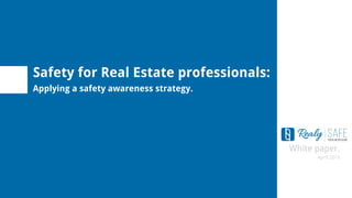 White paper.
April 2015
Safety for Real Estate professionals:
Applying a safety awareness strategy.
 