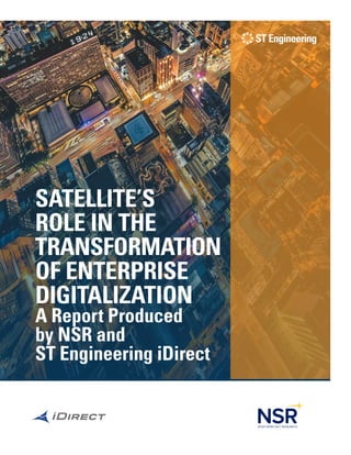 SATELLITE’S
ROLE IN THE
TRANSFOR­MATION
OF ENTERPRISE
DIGITALIZATION
A Report Produced
by NSR and
ST Engineering iDirect
 
