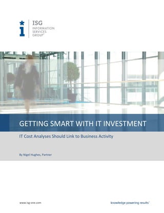 GETTING SMART WITH IT INVESTMENT
IT Cost Analyses Should Link to Business Activity

By Nigel Hughes, Partner

www.isg-one.com

 