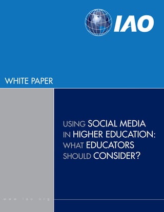 WHITE PAPER
w w w . i a o . o r g
USING SOCIAL MEDIA
IN HIGHER EDUCATION:
WHAT EDUCATORS
SHOULD CONSIDER?
 