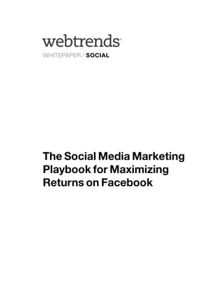 ®




WHITEPAPER / SOCIAL




The Social Media Marketing
Playbook for Maximizing
Returns on Facebook
 