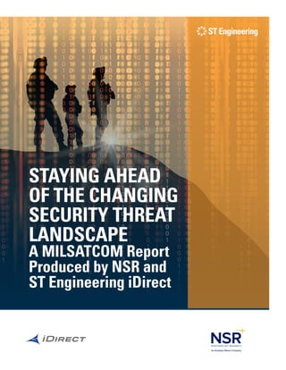 STAYING AHEAD
OF THE CHANGING
SECURITY THREAT
LANDSCAPE
A MILSATCOM Report
Produced by NSR and
ST Engineering iDirect
An Analysys Mason Company
 
