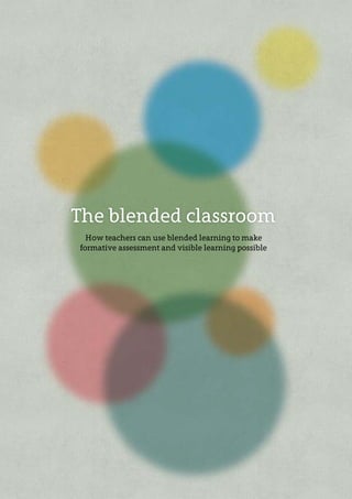 The blended classroom
How teachers can use blended learning to make
formative assessment and visible learning possible

 