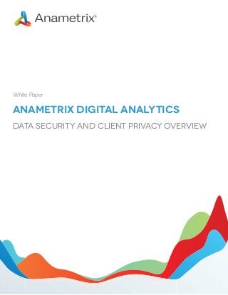 White Paper

Anametrix Digital Analytics
Data Security and Client Privacy Overview

 