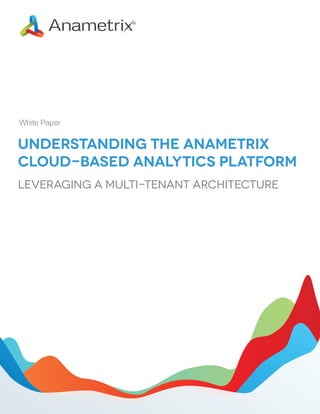 White Paper

Understanding the Anametrix
Cloud-based Analytics Platform
Leveraging a Multi-Tenant Architecture

 