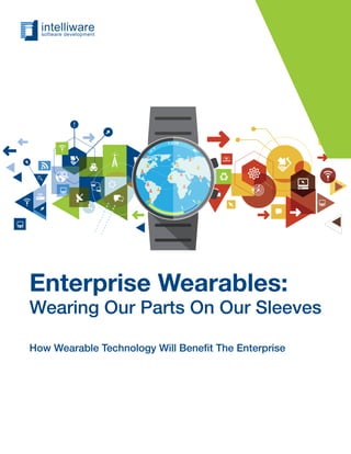 Enterprise Wearables:
Wearing Our Parts On Our Sleeves
How Wearable Technology Will Beneﬁt The Enterprise
 