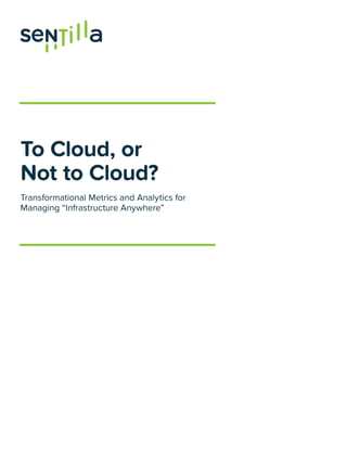To Cloud, or
Not to Cloud?
Transformational Metrics and Analytics for
Managing “Infrastructure Anywhere”
 