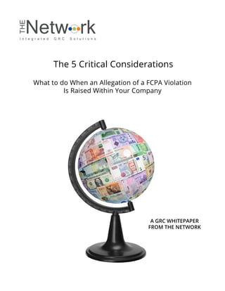 The 5 Critical Considerations
What to do When an Allegation of a FCPA Violation
Is Raised Within Your Company
A GRC WHITEPAPER
FROM THE NETWORK
 