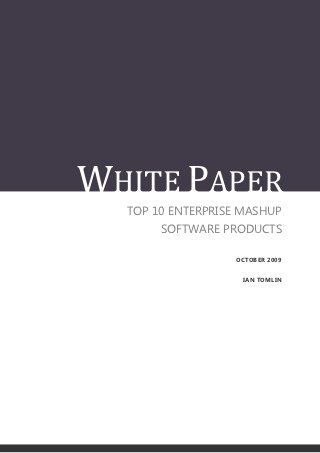 WHITE PAPER
  TOP 10 ENTERPRISE MASHUP
       SOFTWARE PRODUCTS

                  OCTOBER 2009


                    IAN TOMLIN
 