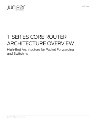 White Paper




T Series Core Router
Architecture Overview
High-End Architecture for Packet Forwarding
and Switching




Copyright © 2012, Juniper Networks, Inc.	               1
 