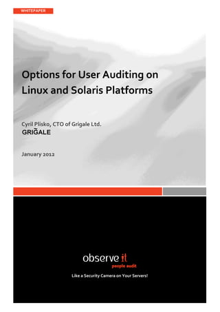 WHITEPAPER




Options for User Auditing on
Linux and Solaris Platforms

Cyril Plisko, CTO of Grigale Ltd.




January 2012




                    Like a Security Camera on Your Servers!
 