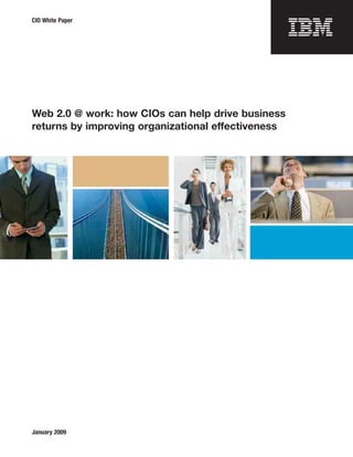 CIO White Paper




Web 2.0 @ work: how CIOs can help drive business
returns by improving organizational effectiveness




January 2009
 