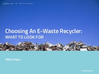 liquidtechnology.net
White Paper
Choosing An E-Waste Recycler:
WHAT TO LOOK FOR
 