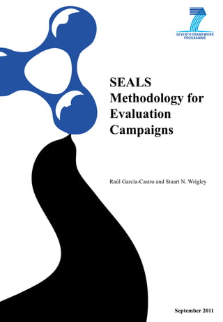 SEALS
Methodology for
Evaluation
Campaigns


Raúl García-Castro and Stuart N. Wrigley




                          September 2011
 