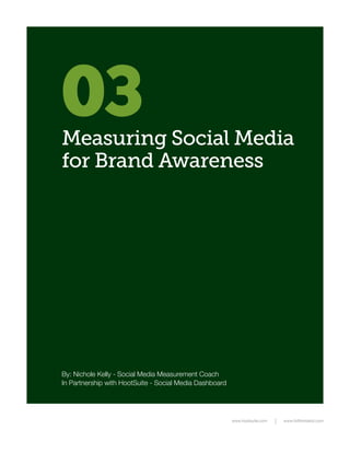 03
Measuring Social Media
for Brand Awareness




By: Nichole Kelly - Social Media Measurement Coach
In Partnership with HootSuite - Social Media Dashboard




                                                         www.hootsuite.com   www.fullfrontalroi.com
 