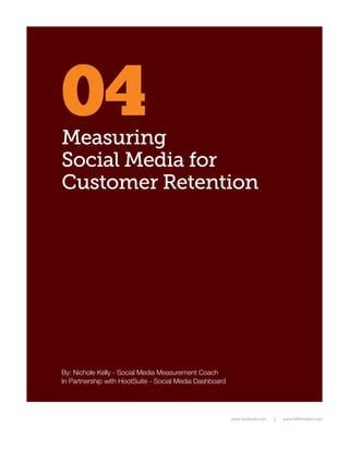 04
Measuring
Social Media for
Customer Retention




By: Nichole Kelly - Social Media Measurement Coach
In Partnership with HootSuite - Social Media Dashboard




                                                         www.hootsuite.com   www.fullfrontalroi.com
 