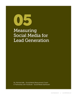 05
Measuring
Social Media for
Lead Generation




By: Nichole Kelly - Social Media Measurement Coach
In Partnership with HootSuite - Social Media Dashboard




                                                         www.hootsuite.com   www.fullfrontalroi.com
 