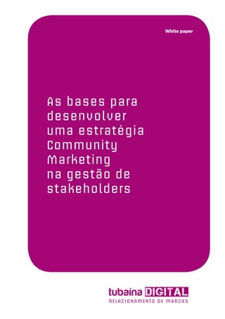 White paper




As bases para
desenvolver
uma estratégia
Community
Marketing
na gestão de
stakeholders
 