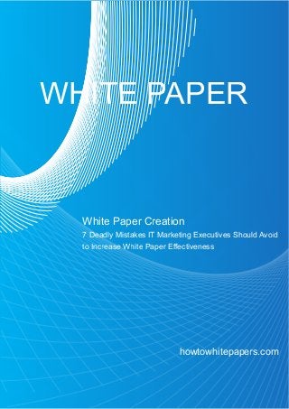WHITE PAPER

  White Paper Creation
  7 Deadly Mistakes IT Marketing Executives Should Avoid
  to Increase White Paper Effectiveness




                            howtowhitepapers.com
 