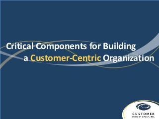 Critical Components for Building
     a Customer-Centric Organization
 